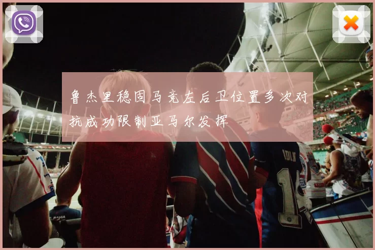 鲁杰里稳固马竞左后卫位置多次对抗成功限制亚马尔发挥