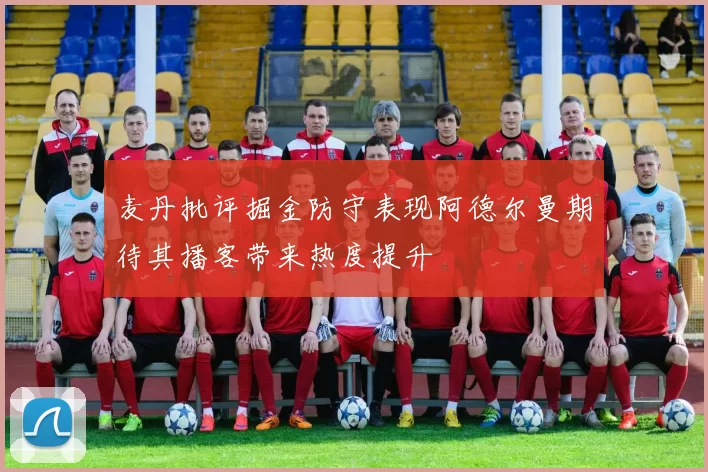 麦丹批评掘金防守表现阿德尔曼期待其播客带来热度提升