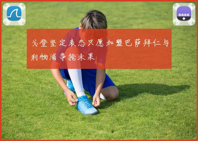 戈登坚定表态只愿加盟巴萨拜仁与利物浦争抢未果
