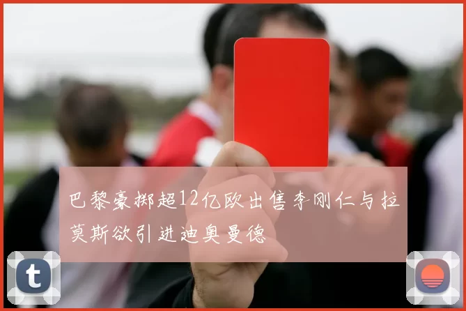 巴黎豪掷超12亿欧出售李刚仁与拉莫斯欲引进迪奥曼德