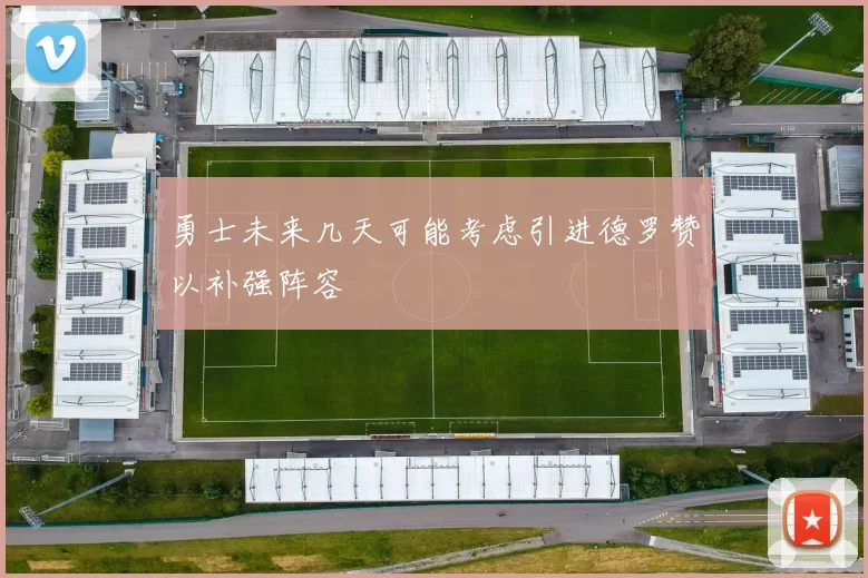 勇士未来几天可能考虑引进德罗赞以补强阵容