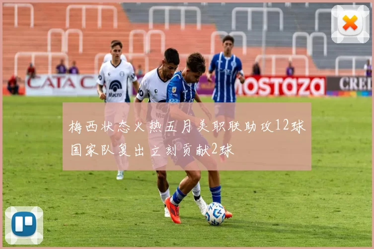 梅西状态火热五月美职联助攻12球国家队复出立刻贡献2球