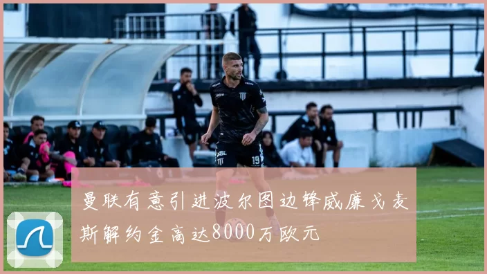 曼联有意引进波尔图边锋威廉戈麦斯解约金高达8000万欧元